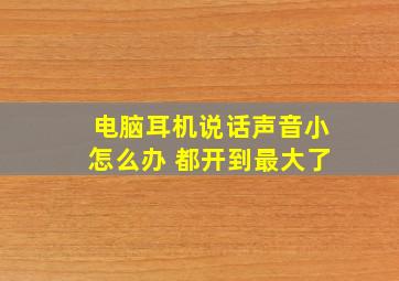 电脑耳机说话声音小怎么办 都开到最大了